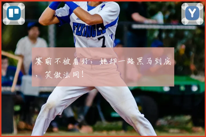 赛前不被看好，她却一路黑马到底，笑傲法网！