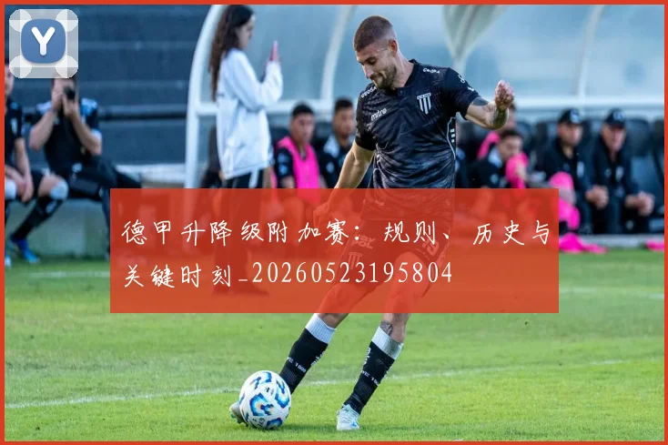德甲升降级附加赛：规则、历史与关键时刻_20260523195804