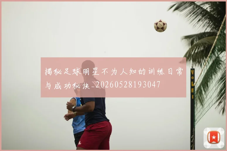 揭秘足球明星不为人知的训练日常与成功秘诀_20260528193047