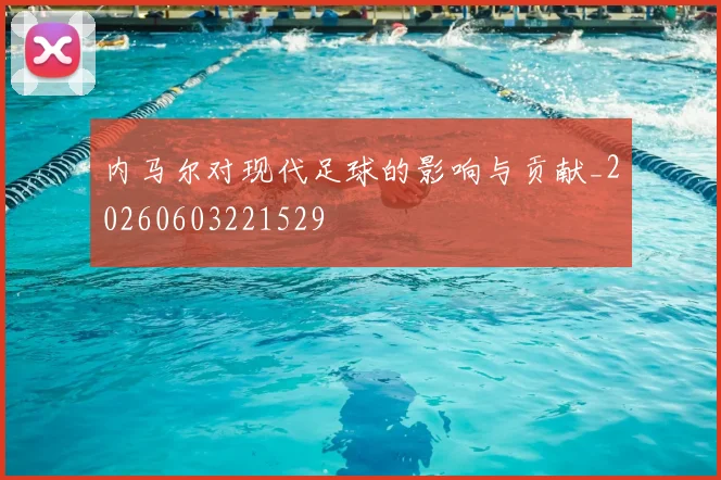 内马尔对现代足球的影响与贡献_20260603221529