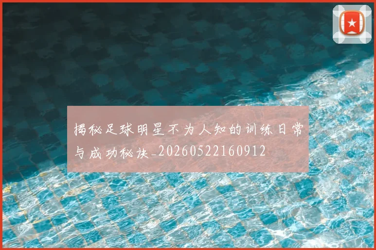 揭秘足球明星不为人知的训练日常与成功秘诀_20260522160912