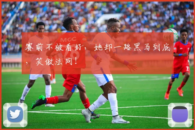赛前不被看好,她却一路黑马到底,笑傲法网!