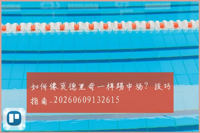 如何像莫德里奇一样踢中场?技巧指南_20260609132615