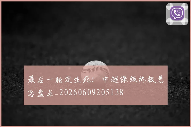 最后一轮定生死:中超保级终极悬念盘点_20260609205138