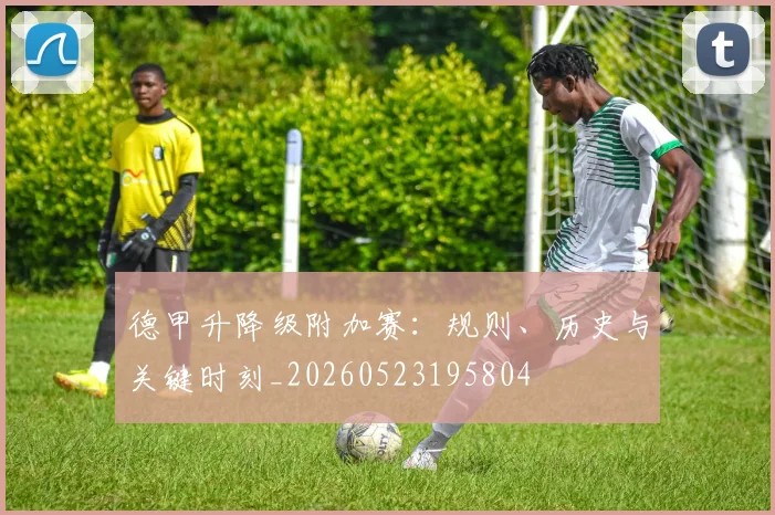 德甲升降级附加赛:规则、历史与关键时刻_20260523195804